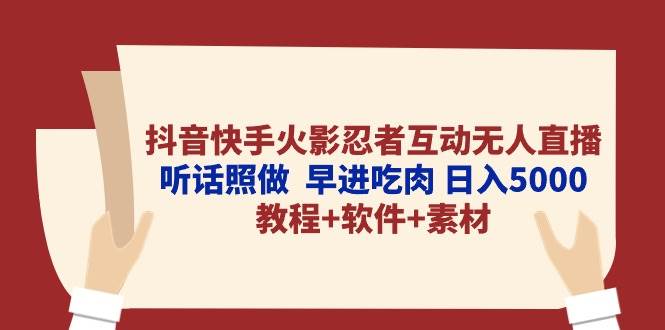 抖音快手火影忍者互动无人直播 听话照做  早进吃肉 日入5000+教程+软件…-小白项目网