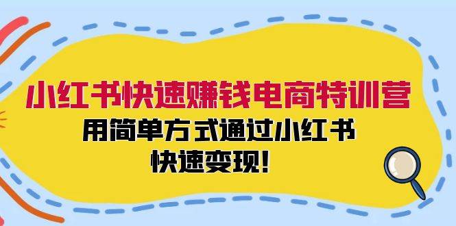 小红书快速赚钱电商特训营：用简单方式通过小红书快速变现！-小白项目网