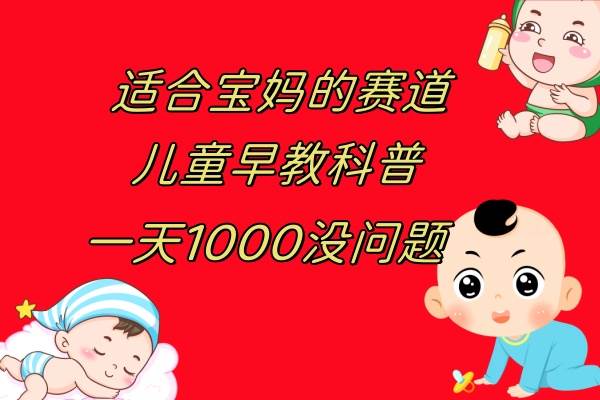 儿童早教科普，一单29.9–49.9，一天1000问题不大-小白项目网