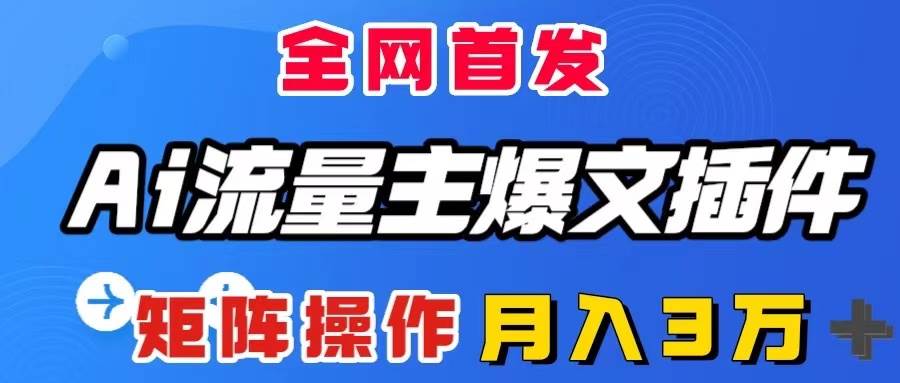 AI流量主爆文插件，只需一款插件全自动输出爆文，矩阵操作，月入3W＋-小白项目网