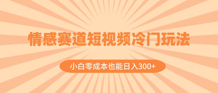 情感赛道短视频冷门玩法，小白零成本也能日入300+（教程+素材）-小白项目网