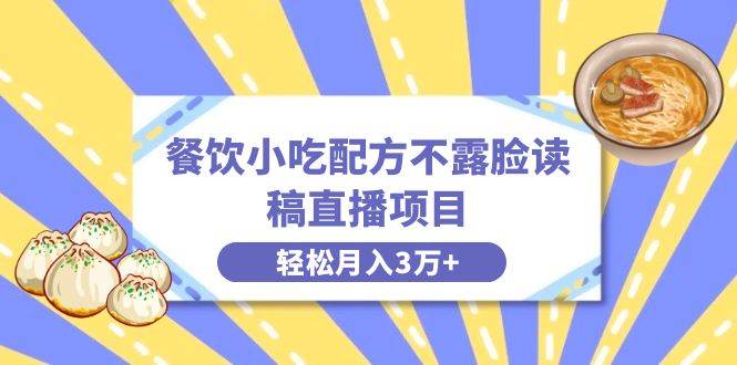 餐饮小吃配方不露脸读稿直播项目，无需露脸，月入3万+附小吃配方资源-小白项目网