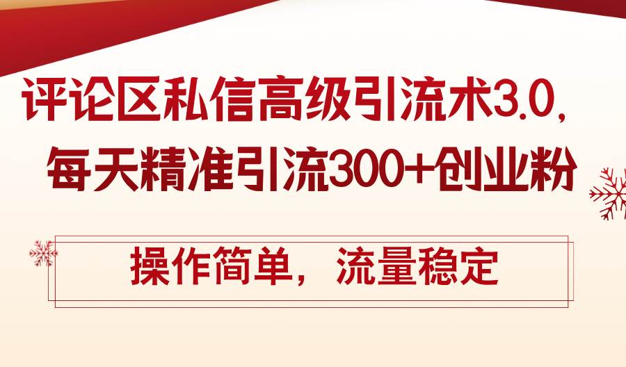 评论区私信高级引流术3.0，每天精准引流300+创业粉，操作简单，流量稳定-小白项目网