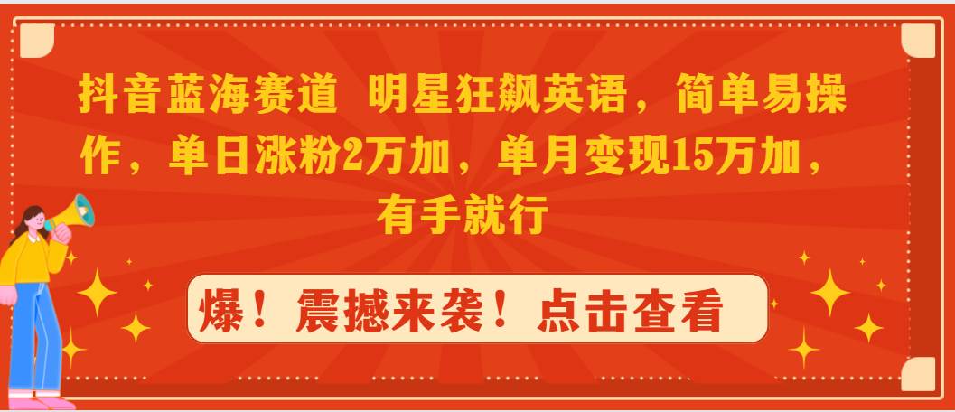 抖音蓝海赛道，明星狂飙英语，简单易操作，单日涨粉2万加，单月变现15万…-小白项目网