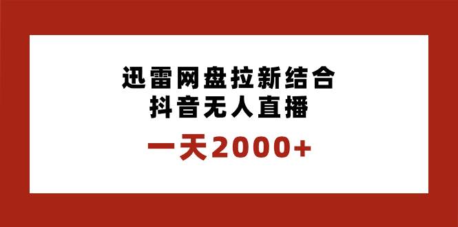 一天2000+迅雷网盘拉新结合抖音无人直播，独创玩法保姆级教学-小白项目网