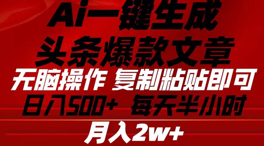 Ai一键生成头条爆款文章 复制粘贴即可简单易上手小白首选 日入500+-小白项目网