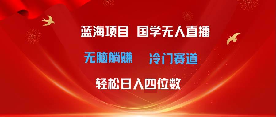 超级蓝海项目 国学无人直播日入四位数 无脑躺赚冷门赛道 最新玩法-小白项目网