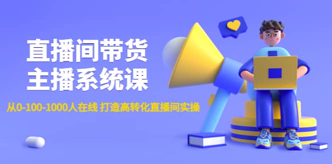 直播间带货主播系统课：从0-100-1000人在线 打造高转化直播间实操-小白项目网