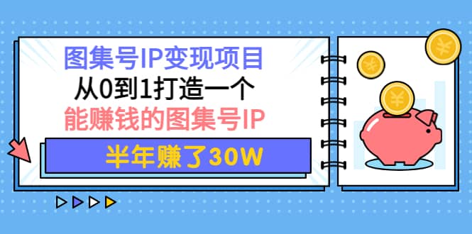 图集号IP变现项目：从0到1打造一个能赚钱的图集号IP-小白项目网