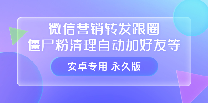 【安卓专用】微信营销转发跟圈僵尸粉清理自动加好友等【永久版】-小白项目网