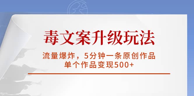 毒文案升级玩法，流量爆炸，5分钟一条原创作品，单个作品变现500+-小白项目网