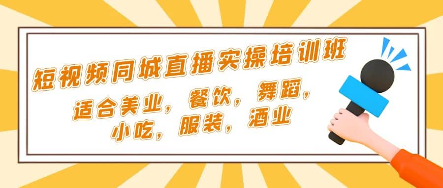 短视频同城·直播实操培训班：适合美业，餐饮，舞蹈，小吃，服装，酒业-小白项目网