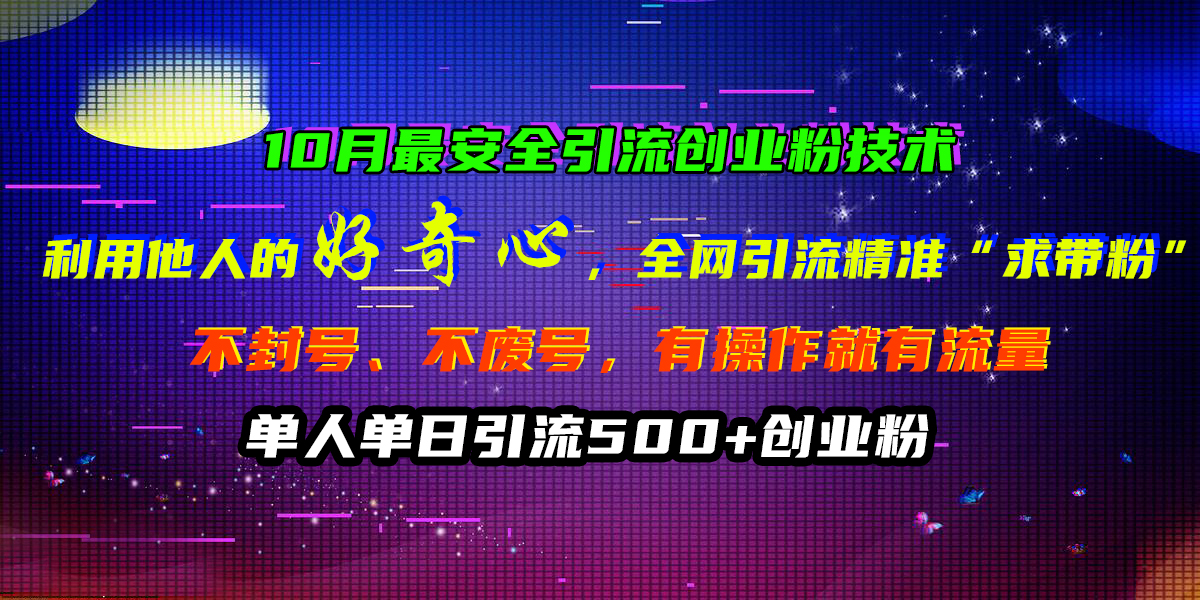 10月最安全引流创业粉技术，利用他人的好奇心，全网引流精准“求带粉”，不封号、不废号，有操作就有流量，单人单日引流500+创业粉 - 小白项目网-小白项目网