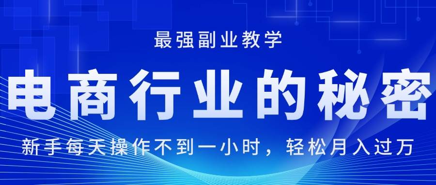 电商行业的秘密，小白每天操作不到一小时，月入过万轻轻松松，最强副业…-小白项目网