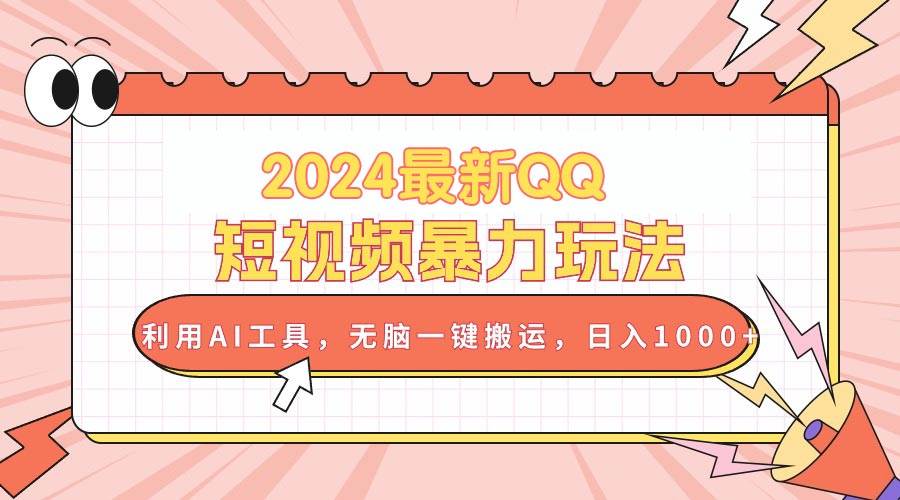 2024最新QQ短视频暴力玩法，利用AI工具，无脑一键搬运，日入1000+-小白项目网