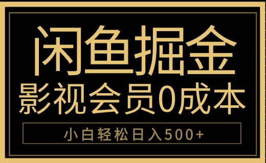 闲鱼掘金，0成本卖影视会员，轻松日入500+-小白项目网