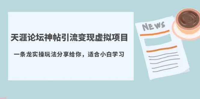 天涯论坛神帖引流变现虚拟项目，一条龙实操玩法分享给你（教程+资源）-小白项目网