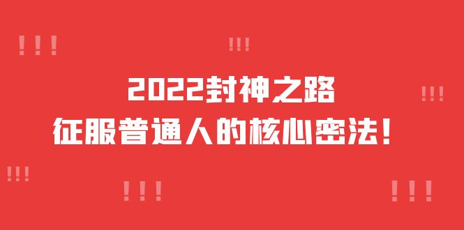 2022封神之路-征服普通人的核心密法，全面打通认知-价值6977元-小白项目网