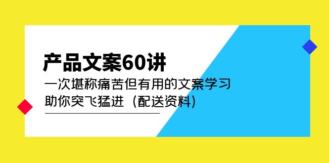 产品文案60讲：一次堪称痛苦但有用的文案学习 助你突飞猛进（配送资料）-小白项目网