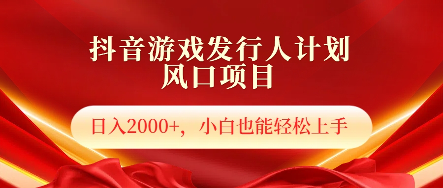 抖音游戏发行人风口项目，日入2000+，小白也可以轻松上手-小白项目网