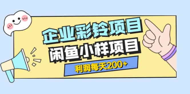 最新企业彩铃项目+闲鱼小样项目，利润每天200+轻轻松松，纯视频拆解玩法-小白项目网