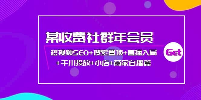 某收费社群年会员：短视频SEO+搜索置顶+直播入局+千川投放+小店+商家自播篇-小白项目网