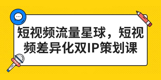 短视频流量星球，短视频差异化双IP策划课（2023新版）-小白项目网