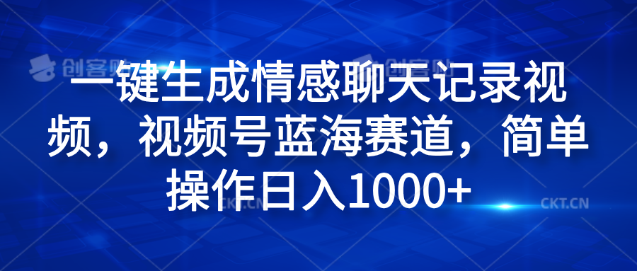 一键生成情感聊天记录视频，视频号蓝海赛道，简单操作日入1000+ - 小白项目网-小白项目网