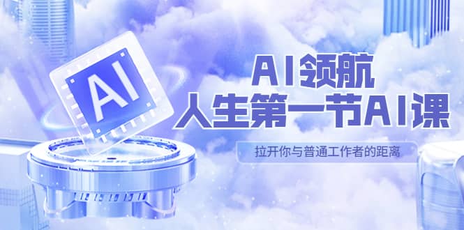 AI-领航-人生第一节-AI课，30位AI领域极客 汇集1000小时Al心得（保姆级）-小白项目网