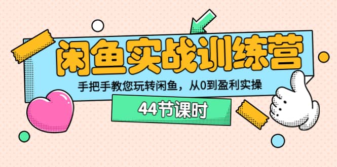 闲鱼实战训练营：手把手教您玩转闲鱼，从0到盈利实操（44节课时）-小白项目网