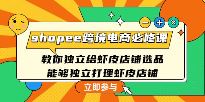 shopee跨境电商必修课：教你独立给虾皮店铺选品，能够独立打理虾皮店铺-小白项目网