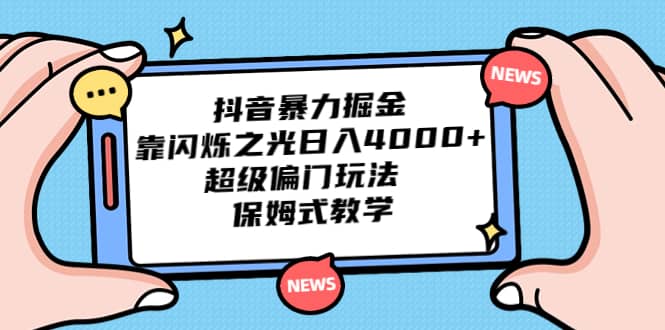 抖音暴力掘金，靠闪烁之光日入4000+，超级偏门玩法 保姆式教学-小白项目网