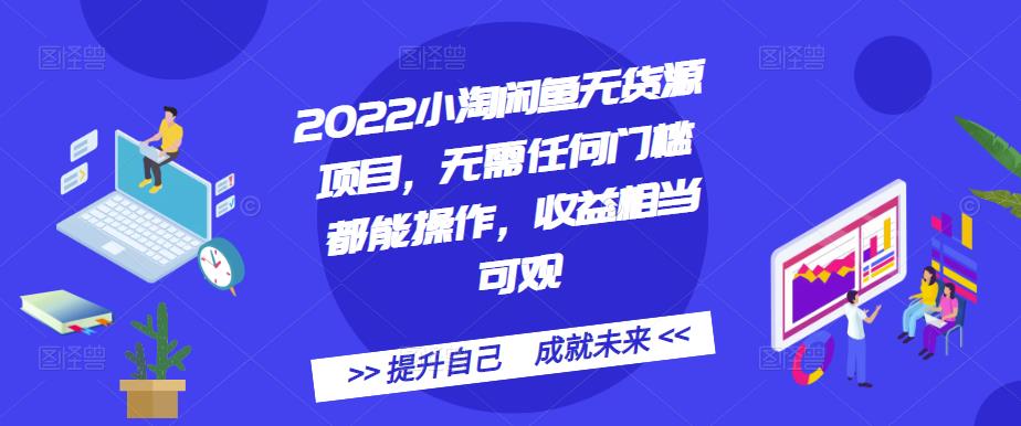 2022小淘闲鱼无货源项目，无需任何门槛都能操作，收益相当可观-小白项目网