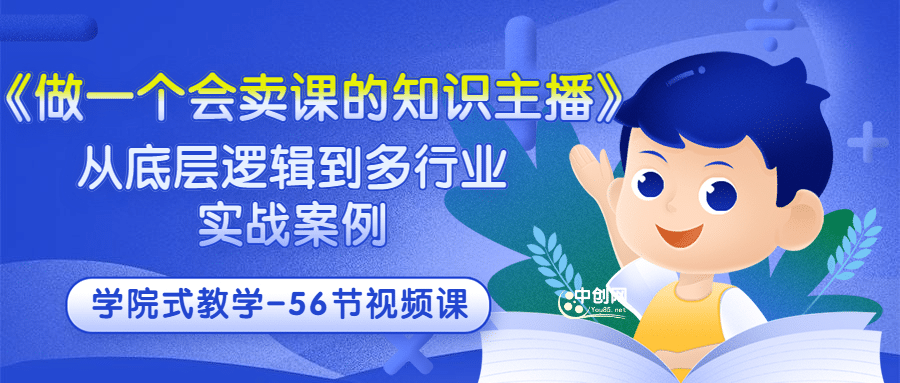 《做一个会卖课的知识主播》从底层逻辑到多行业实战案例 学院式教学-56节课-小白项目网