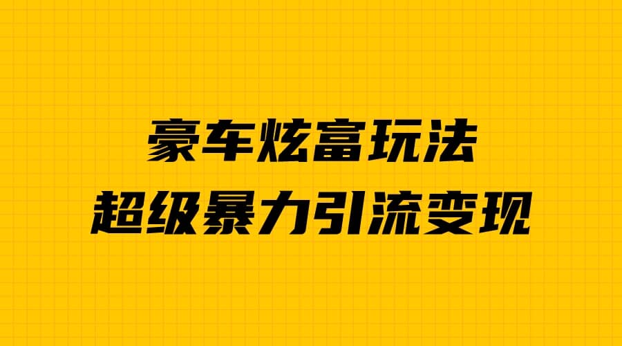 豪车炫富独家玩法，暴力引流多重变现，手把手教学-小白项目网