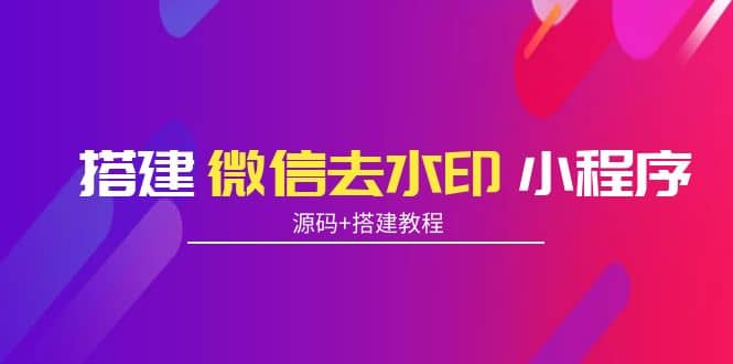 搭建微信去水印小程序 带流量主【源码+搭建教程】-小白项目网