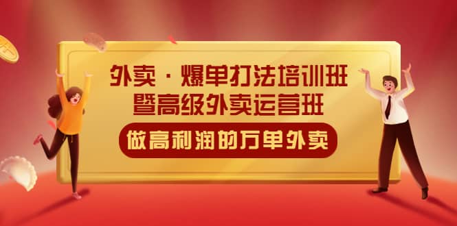 外卖·爆单打法培训班·暨高级外卖运营班：手把手教你做高利润的万单外卖-小白项目网