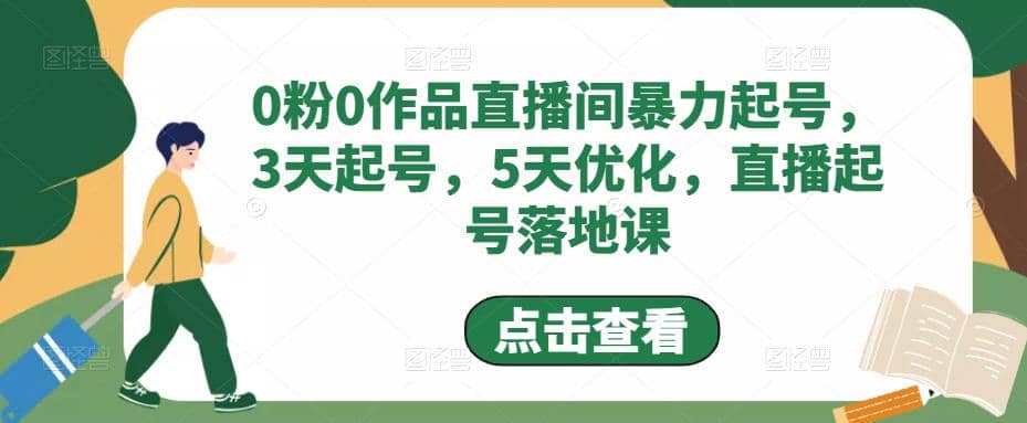 0粉0作品直播间暴力起号，3天起号，5天优化，直播起号落地课-小白项目网