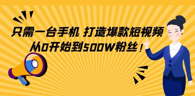 只需一台手机，轻松打造爆款短视频，从0开始到500W粉丝-小白项目网