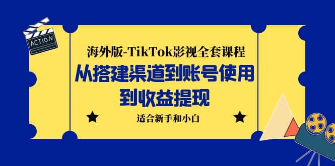 海外版-TikTok影视全套课程：从搭建渠道到账号使用到收益提现 小白可操作-小白项目网