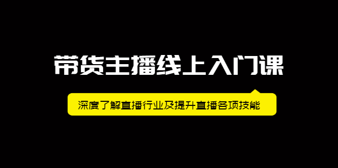 带货主播线上入门课，深度了解直播行业及提升直播各项技能-小白项目网