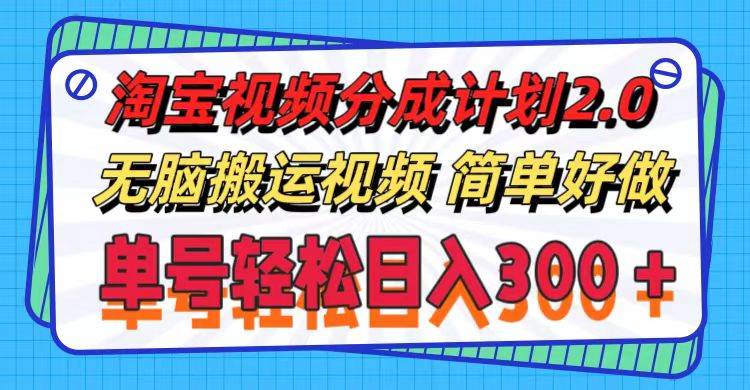 淘宝视频分成计划2.0，无脑搬运视频，单号轻松日入300＋，可批量操作。-小白项目网