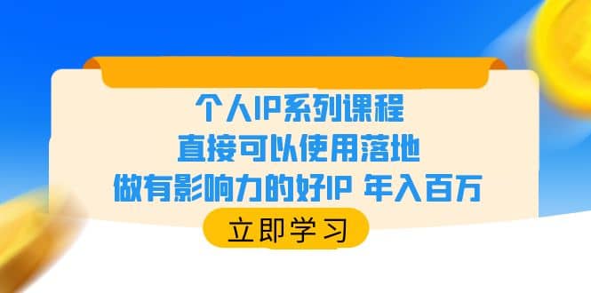 个人IP系列课程，直接可以使用落地，做有影响力的好IP 年入百万-小白项目网