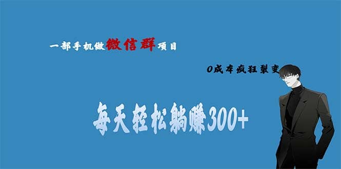 用微信群做副业，0成本疯狂裂变，当天见收益 一部手机实现每天轻松躺赚300+-小白项目网