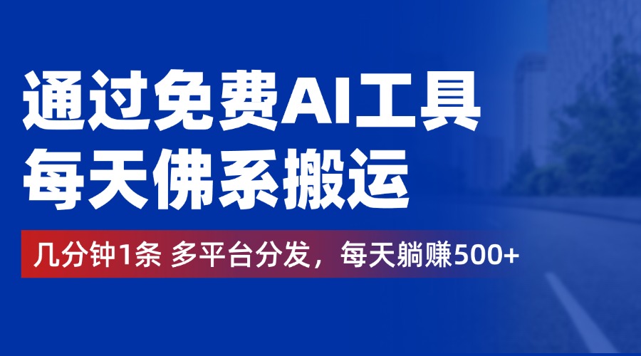 通过免费AI工具，每天佛系搬运，几分钟1条多平台分发。每天躺赚500+-小白项目网