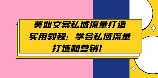 美业文案私域流量打造实用教程：学会私域流量打造和营销-小白项目网