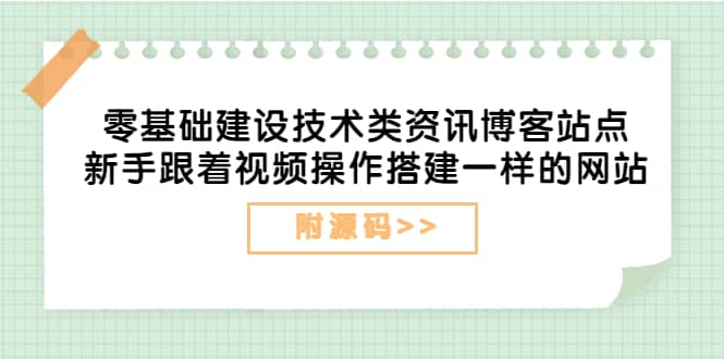 零基础建设技术类资讯博客站点：小白跟着视频操作搭建一样的网站（附源码）-小白项目网