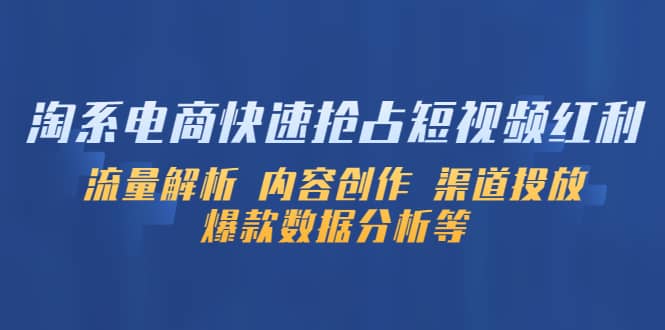 淘系电商快速抢占短视频红利：流量解析 内容创作 渠道投放 爆款数据分析等-小白项目网