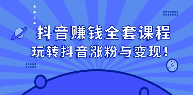 抖音赚钱全套课程，玩转抖音涨粉与变现-小白项目网