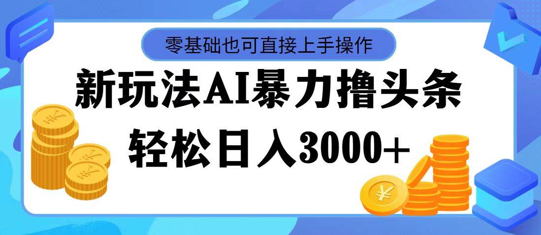 最新玩法AI暴力撸头条，零基础也可轻松日入3000+，当天起号，第二天见…-小白项目网